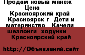 Продам новый манеж!!! › Цена ­ 2 000 - Красноярский край, Красноярск г. Дети и материнство » Качели, шезлонги, ходунки   . Красноярский край